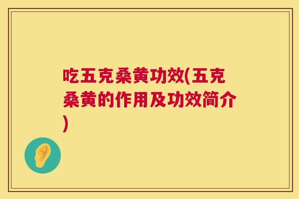 吃五克桑黄功效(五克桑黄的作用及功效简介) 吃五克桑黄功效(五克桑黄的作用及功效简介)