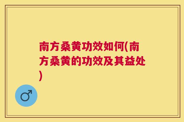 南方桑黄功效如何(南方桑黄的功效及其益处) 南方桑黄功效如何(南方桑黄的功效及其益处)