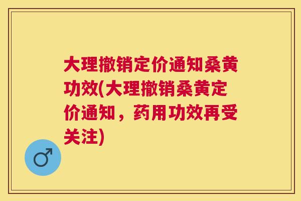 大理撤销定价通知桑黄功效(大理撤销桑黄定价通知,药用功效再受关注) 大理撤销定价通知桑黄功效(大理撤销桑黄定价通知,药用功效再受关注)