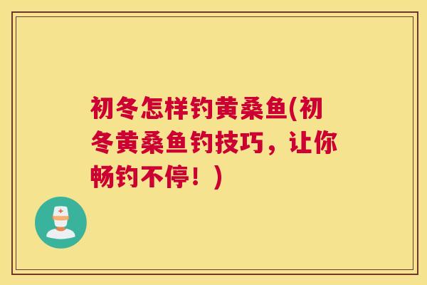 初冬怎样钓黄桑鱼(初冬黄桑鱼钓技巧,让你畅钓不停!) 初冬怎样钓黄桑鱼(初冬黄桑鱼钓技巧,让你畅钓不停!)