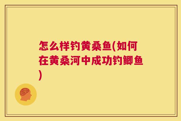 怎么样钓黄桑鱼(如何在黄桑河中成功钓鲫鱼) 怎么样钓黄桑鱼(如何在黄桑河中成功钓鲫鱼)