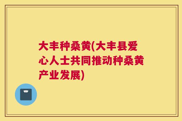 大丰种桑黄(大丰县爱心人士共同推动种桑黄产业发展) 大丰种桑黄(大丰县爱心人士共同推动种桑黄产业发展)