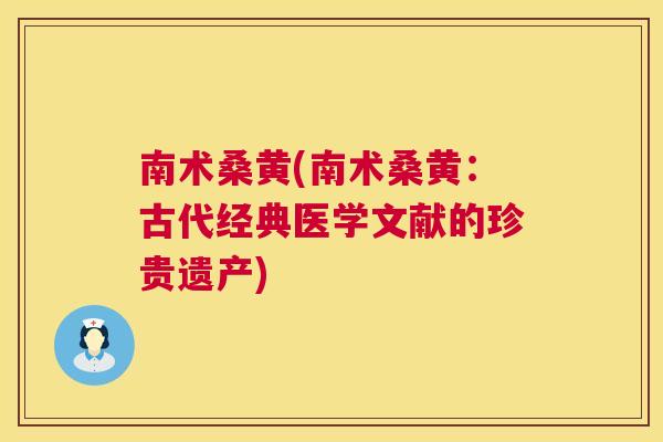 南术桑黄(南术桑黄:古代经典医学文献的珍贵遗产) 南术桑黄(南术桑黄:古代经典医学文献的珍贵遗产)