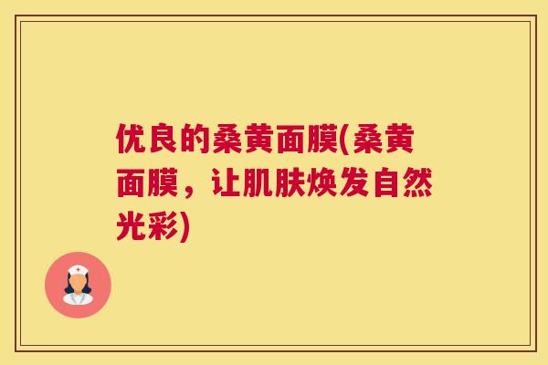 优良的桑黄面膜(桑黄面膜,让焕发自然光彩) 优良的桑黄面膜(桑黄面膜,让焕发自然光彩)