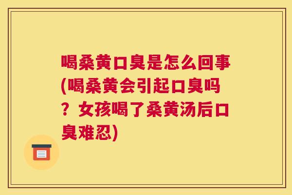 喝桑黄是怎么回事(喝桑黄会引起吗?女孩喝了桑黄汤后难忍) 喝桑黄是怎么回事(喝桑黄会引起吗?女孩喝了桑黄汤后难忍)