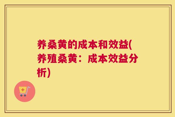 养桑黄的成本和效益(养殖桑黄:成本效益分析) 养桑黄的成本和效益(养殖桑黄:成本效益分析)
