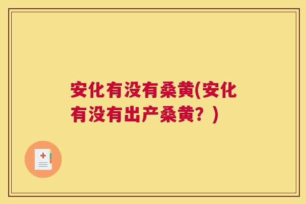 安化有没有桑黄(安化有没有出产桑黄?) 安化有没有桑黄(安化有没有出产桑黄?)