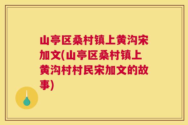 山亭区桑村镇上黄沟宋加文(山亭区桑村镇上黄沟村村民宋加文的故事) 山亭区桑村镇上黄沟宋加文(山亭区桑村镇上黄沟村村民宋加文的故事)