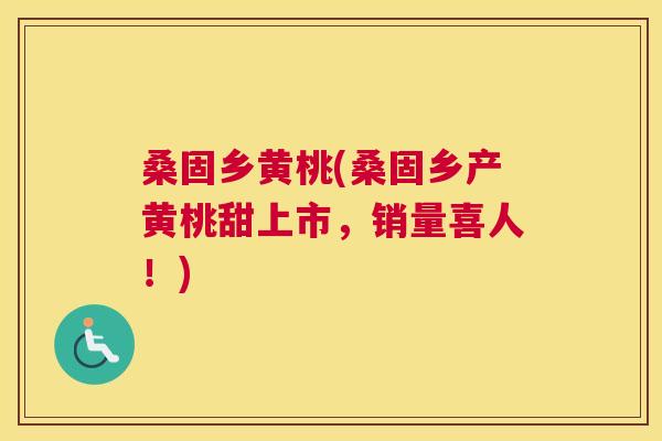 桑固乡黄桃(桑固乡产黄桃甜上市,销量喜人!) 桑固乡黄桃(桑固乡产黄桃甜上市,销量喜人!)