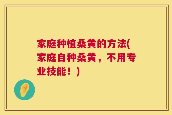 家庭种植桑黄的方法(家庭自种桑黄,不用专业技能!) 家庭种植桑黄的方法(家庭自种桑黄,不用专业技能!)
