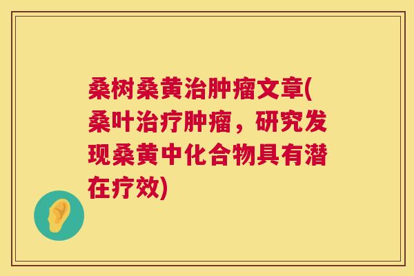 桑树桑黄文章(桑叶,研究发现桑黄中化合物具有潜在疗效) 桑树桑黄文章(桑叶,研究发现桑黄中化合物具有潜在疗效)