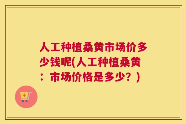 人工种植桑黄市场价多少钱呢(人工种植桑黄:市场价格是多少?) 人工种植桑黄市场价多少钱呢(人工种植桑黄:市场价格是多少?)