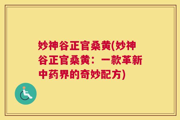 妙神谷正官桑黄(妙神谷正官桑黄:一款革新界的奇妙配方) 妙神谷正官桑黄(妙神谷正官桑黄:一款革新界的奇妙配方)