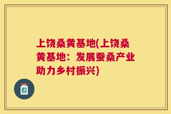 上饶桑黄基地(上饶桑黄基地：发展蚕桑产业助力乡村振兴)