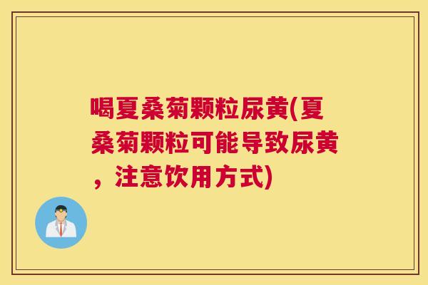 喝夏桑菊颗粒尿黄(夏桑菊颗粒可能导致尿黄,注意饮用方式) 喝夏桑菊颗粒尿黄(夏桑菊颗粒可能导致尿黄,注意饮用方式)