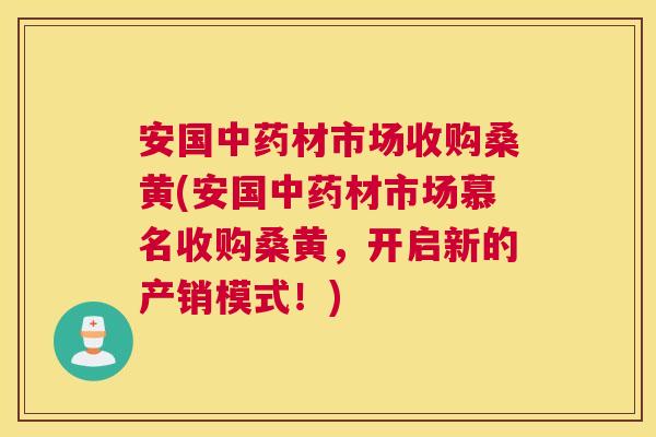 安国材市场收购桑黄(安国材市场慕名收购桑黄,开启新的产销模式!) 安国材市场收购桑黄(安国材市场慕名收购桑黄,开启新的产销模式!)