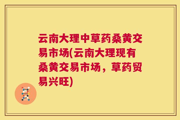云南大理中草药桑黄交易市场(云南大理现有桑黄交易市场,草药贸易兴旺) 云南大理中草药桑黄交易市场(云南大理现有桑黄交易市场,草药贸易兴旺)