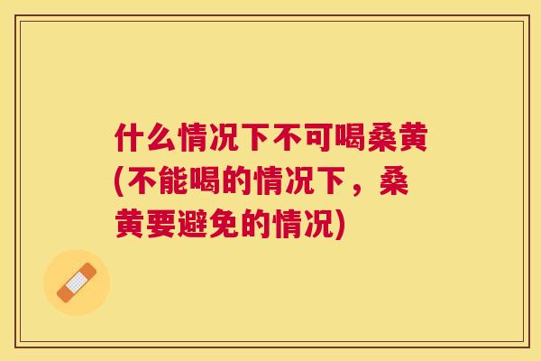 什么情况下不可喝桑黄(不能喝的情况下,桑黄要避免的情况) 什么情况下不可喝桑黄(不能喝的情况下,桑黄要避免的情况)