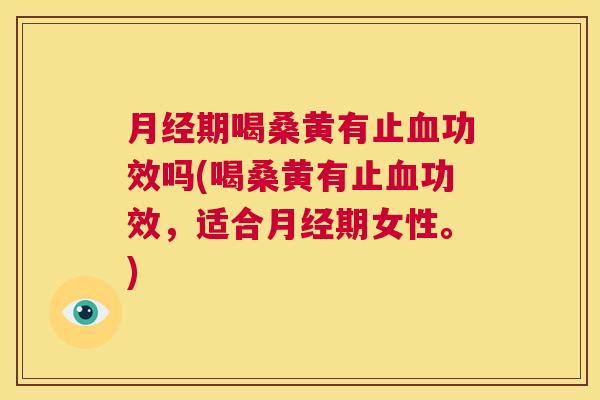 期喝桑黄有止功效吗(喝桑黄有止功效，适合期女性。)