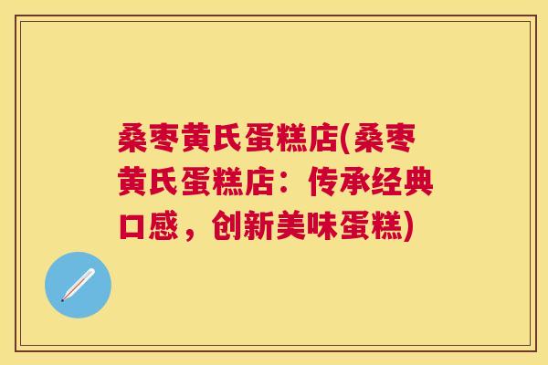 桑枣黄氏蛋糕店(桑枣黄氏蛋糕店:传承经典口感,创新美味蛋糕) 桑枣黄氏蛋糕店(桑枣黄氏蛋糕店:传承经典口感,创新美味蛋糕)