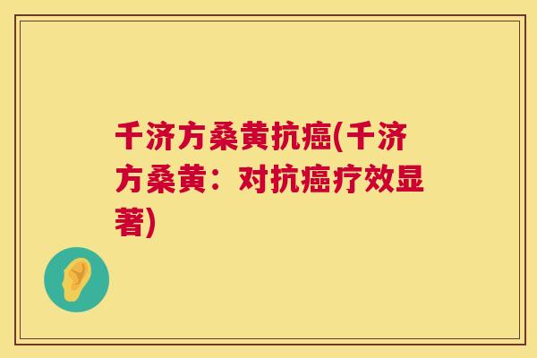 千济方桑黄抗(千济方桑黄:对抗疗效显著) 千济方桑黄抗(千济方桑黄:对抗疗效显著)