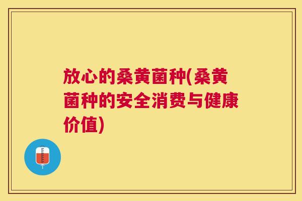 放心的桑黄菌种(桑黄菌种的安全消费与健康价值) 放心的桑黄菌种(桑黄菌种的安全消费与健康价值)
