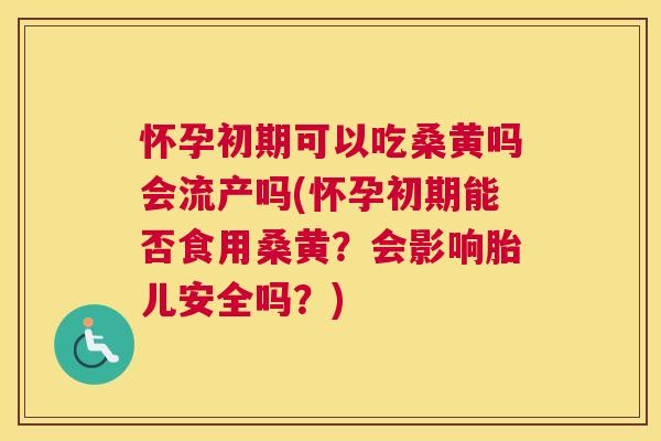 怀孕初期可以吃桑黄吗会流产吗(怀孕初期能否食用桑黄?会影响胎儿安全吗?) 怀孕初期可以吃桑黄吗会流产吗(怀孕初期能否食用桑黄?会影响胎儿安全吗?)