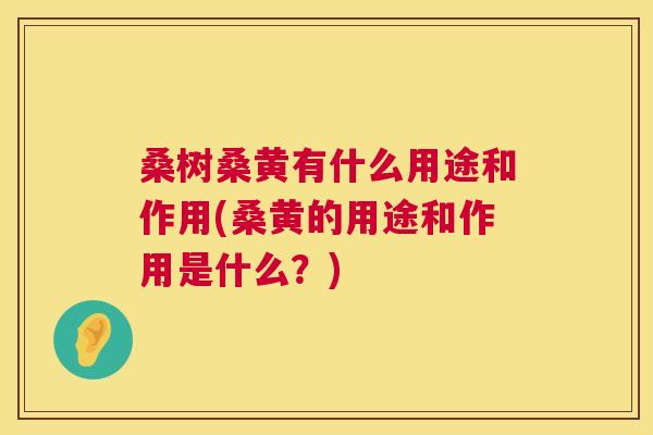 桑树桑黄有什么用途和作用(桑黄的用途和作用是什么?) 桑树桑黄有什么用途和作用(桑黄的用途和作用是什么?)