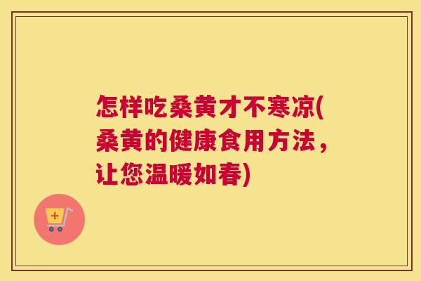 怎样吃桑黄才不寒凉(桑黄的健康食用方法,让您温暖如春) 怎样吃桑黄才不寒凉(桑黄的健康食用方法,让您温暖如春)