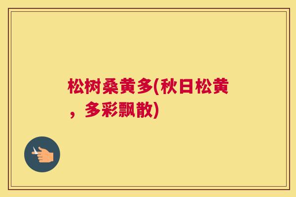 松树桑黄多(秋日松黄,多彩飘散) 松树桑黄多(秋日松黄,多彩飘散)