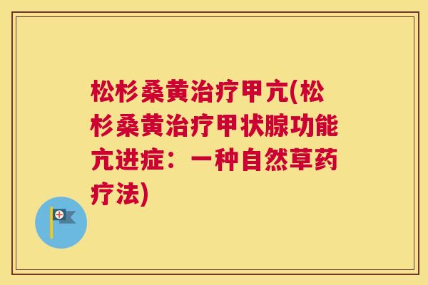 松杉桑黄甲亢(松杉桑黄功能亢进症:一种自然草药疗法) 松杉桑黄甲亢(松杉桑黄功能亢进症:一种自然草药疗法)