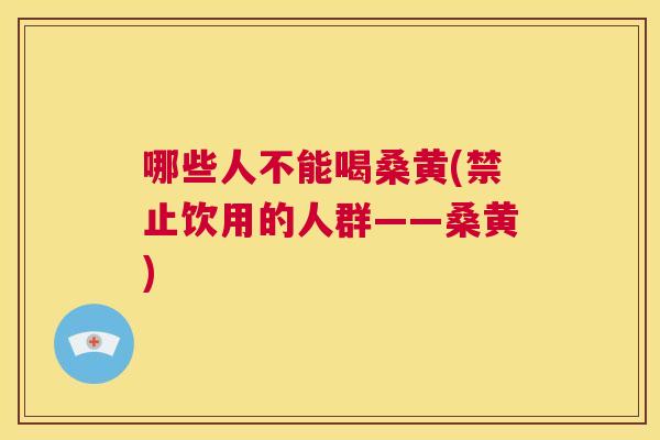 哪些人不能喝桑黄(禁止饮用的人群——桑黄) 哪些人不能喝桑黄(禁止饮用的人群——桑黄)