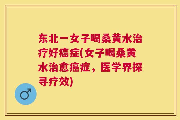 东北一女子喝桑黄水好症(女子喝桑黄水愈症,医学界探寻疗效) 东北一女子喝桑黄水好症(女子喝桑黄水愈症,医学界探寻疗效)