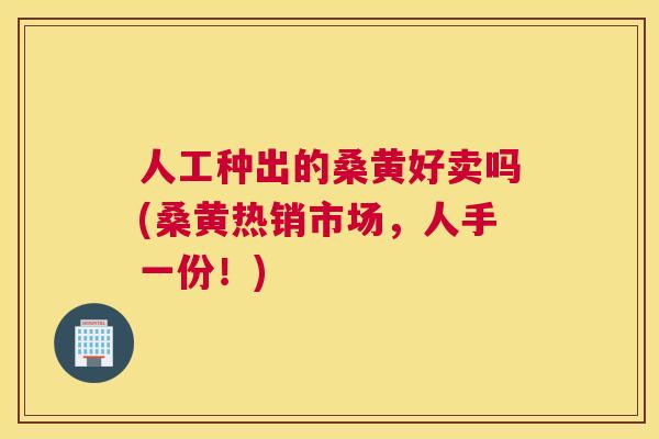 人工种出的桑黄好卖吗(桑黄热销市场,人手一份!) 人工种出的桑黄好卖吗(桑黄热销市场,人手一份!)