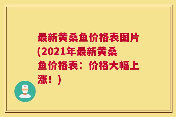 新黄桑鱼价格表图片(2021年新黄桑鱼价格表:价格大幅上涨!) 新黄桑鱼价格表图片(2021年新黄桑鱼价格表:价格大幅上涨!)