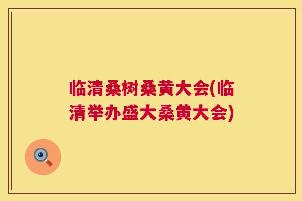 临清桑树桑黄大会(临清举办盛大桑黄大会) 临清桑树桑黄大会(临清举办盛大桑黄大会)