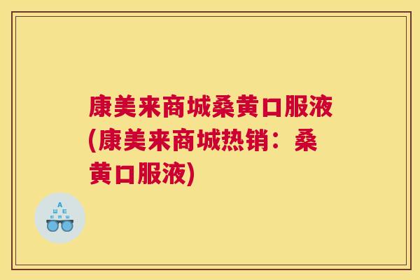 康美来商城桑黄口服液(康美来商城热销:桑黄口服液) 康美来商城桑黄口服液(康美来商城热销:桑黄口服液)