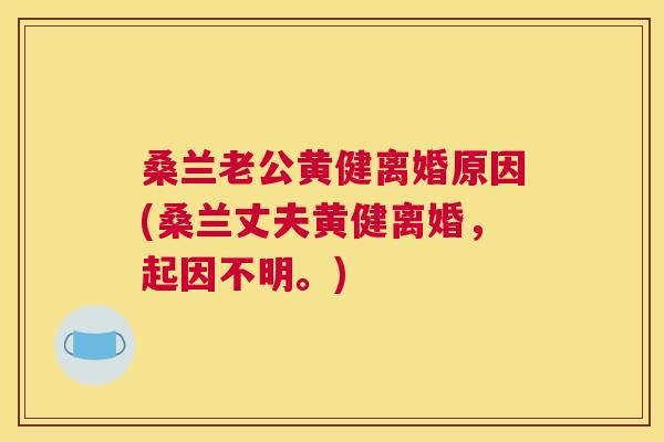 桑兰老公黄健离婚原因(桑兰丈夫黄健离婚，起因不明。)