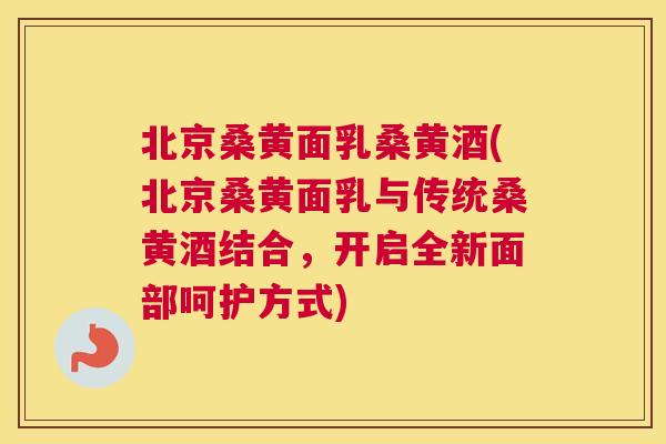 北京桑黄面乳桑黄酒(北京桑黄面乳与传统桑黄酒结合,开启全新面部呵护方式) 北京桑黄面乳桑黄酒(北京桑黄面乳与传统桑黄酒结合,开启全新面部呵护方式)