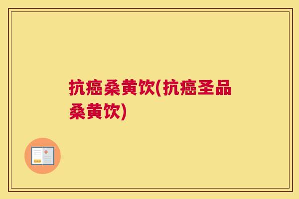 抗桑黄饮(抗圣品桑黄饮) 抗桑黄饮(抗圣品桑黄饮)