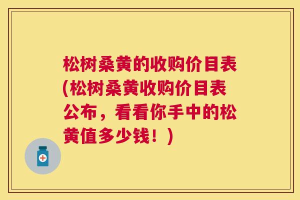 松树桑黄的收购价目表(松树桑黄收购价目表公布,看看你手中的松黄值多少钱!) 松树桑黄的收购价目表(松树桑黄收购价目表公布,看看你手中的松黄值多少钱!)