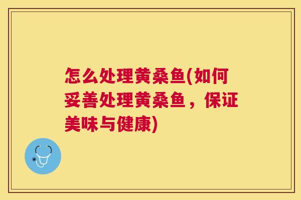 怎么处理黄桑鱼(如何妥善处理黄桑鱼,保证美味与健康) 怎么处理黄桑鱼(如何妥善处理黄桑鱼,保证美味与健康)