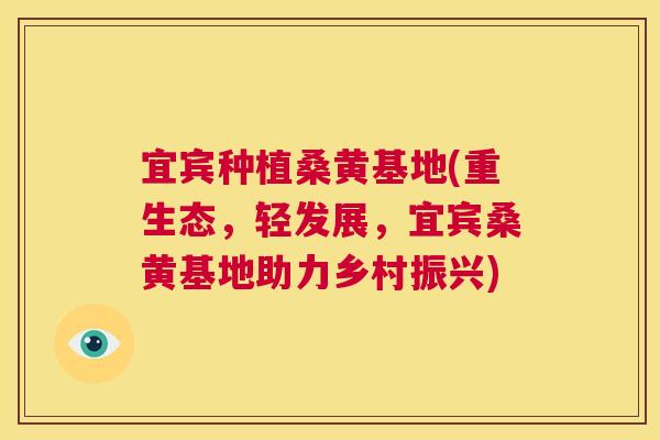 宜宾种植桑黄基地(重生态,轻发展,宜宾桑黄基地助力乡村振兴) 宜宾种植桑黄基地(重生态,轻发展,宜宾桑黄基地助力乡村振兴)