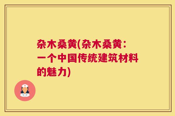 杂木桑黄(杂木桑黄:一个中国传统建筑材料的魅力) 杂木桑黄(杂木桑黄:一个中国传统建筑材料的魅力)