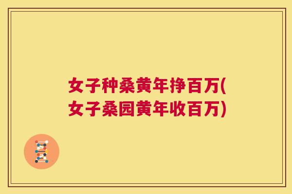 女子种桑黄年挣百万(女子桑园黄年收百万) 女子种桑黄年挣百万(女子桑园黄年收百万)
