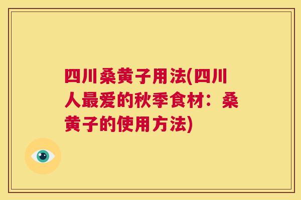 四川桑黄子用法(四川人爱的秋季食材:桑黄子的使用方法) 四川桑黄子用法(四川人爱的秋季食材:桑黄子的使用方法)