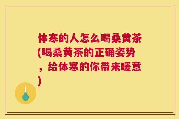 体寒的人怎么喝桑黄茶(喝桑黄茶的正确姿势,给体寒的你带来暖意) 体寒的人怎么喝桑黄茶(喝桑黄茶的正确姿势,给体寒的你带来暖意)