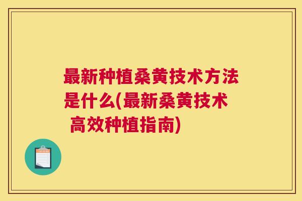 新种植桑黄技术方法是什么(新桑黄技术 高效种植指南) 新种植桑黄技术方法是什么(新桑黄技术 高效种植指南)