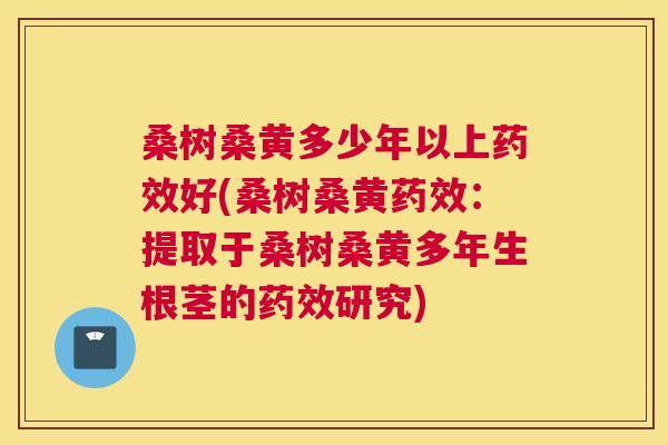 桑树桑黄多少年以上好(桑树桑黄:提取于桑树桑黄多年生根茎的研究) 桑树桑黄多少年以上好(桑树桑黄:提取于桑树桑黄多年生根茎的研究)