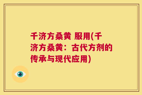 千济方桑黄 服用(千济方桑黄:古代方剂的传承与现代应用) 千济方桑黄 服用(千济方桑黄:古代方剂的传承与现代应用)